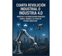 Cuarta Revolución Industrial o Industria 4.0: Robótica y Automatización Avanzada: Cobots, Drones e IoT para un Futuro Conectado.