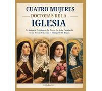 CUATRO MUJERES DOCTORAS DE LA IGLESIA: Fe, Sabiduría E Influencia De Teresa De Ávila, Catalina De Siena, Teresa De Lisieux E Hildegarda De Bingen.