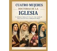 CUATRO MUJERES DOCTORAS DE LA IGLESIA: Fe, Sabiduría E Influencia De Teresa De Ávila, Catalina De Siena, Teresa De Lisieux E Hildegarda De Bingen.