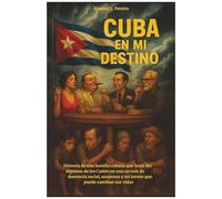 Cuba En Mi Destino: Historia De Una Familia Cubana Que Huye Del Régimen De Los Castro En Una Novela De Denuncia Social, Suspense Y Un Tesoro Que Puede Cambiar Sus Vidas (Spanish Edition)