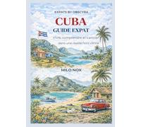 Cuba Guide Expat: Vivre, comprendre et s’ancrer dans une réalité hors vitrine