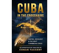 CUBA IN THE CROSSHAIRS: Empire, Ideology, and the Next Caribbean Crisis