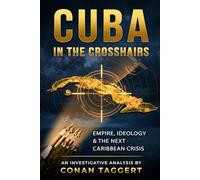 CUBA IN THE CROSSHAIRS: Empire, Ideology, and the Next Caribbean Crisis