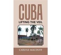Cuba Lifting the Veil - Carlyle MacDuff - Author Solutions Inc - Livre en Anglais Carlyle MacDuffCarlyle MacDuff (Auteur)