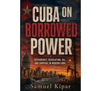 Cuba on Borrowed Power: How Revolution, Sanctions, Soviet Subsidies, Venezuelan Oil, and Russian Lifelines Shaped an Island at the Edge
