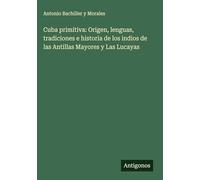 Cuba primitiva: Origen, lenguas, tradiciones e historia de los indios de las Antillas Mayores y Las Lucayas