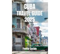 CUBA TRAVEL GUIDE 2025: Discover Cuba’s Accommodations, Gastronomic Delight and Entertainment. Practical Tips and Local Insights