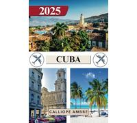 CUBA TRAVEL GUIDE 2025: Essential Travel Tips on Transportation, Must-See Destinations, Unique Activities, Accommodation Options, and Insider Insights for an Unforgettable Journey Through Cuba