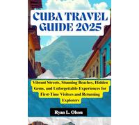 CUBA TRAVEL GUIDE 2025: Vibrant Streets, Stunning Beaches, Hidden Gems, and Unforgettable Experiences for First-Time Visitors and Returning Explorers