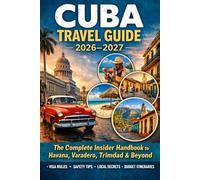 CUBA TRAVEL GUIDE 2026-2027: The Complete Insider Handbook to Havana, Varadero, Trinidad & Beyond Updated Visas, Safety Tips, Local Secrets, Budget Travel & Ready Made Itineraries