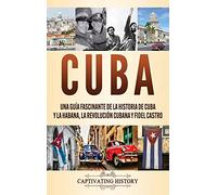 Cuba: Una guía fascinante de la historia de Cuba y La Habana, la Revolución cubana y Fidel Castro