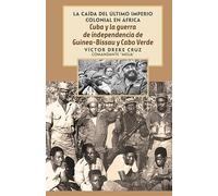 Cuba Y La Guerra de Independencia de Guinea-Bissau Y Cabo Verde: The Fall of the Last Colonial Empire in Africa