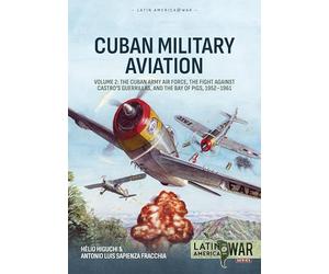 Cuban Military Aviation Volume 2: The Cuban Army Air Force, the fight against Castro's Guerrillas, and the Bay of Pigs, 1952-1961