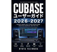 Cubase ユーザーガイド 2026-2027: DAWソフト完全操作マスター 宅録・DTM・ミックスダウン徹底解説