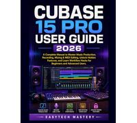 Cubase 15 Pro User Guide 2026: A Complete Manual to Master Music Production, Recording, Mixing & MIDI Editing, Unlock Hidden Features, and Learn Workflow Hacks for Beginners and Advanced Users