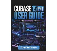 Cubase 15 Pro USER GUIDE For Beginners 2026: Recording, Editing, Mixing, MIDI Production, Vocal Processing, and Creating Professional-Sounding Music with Confidence