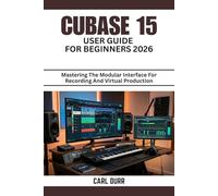CUBASE 15 USER GUIDE FOR BEGINNERS 2026: Mastering The Modular Interface For Recording And Virtual Production
