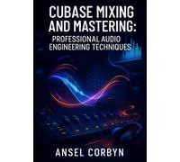 CUBASE MIXING AND MASTERING: PROFESSIONAL AUDIO ENGINEERING TECHNIQUES: FROM RAW TRACKS TO RADIO-READY MASTERS WITH STOCK PLUGINS AND ADVANCED WORKFLOWS
