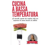 Cucina A Bassa Temperatura: Le Tecniche Segrete Dei Migliori Chef Per Imparare La Nuova Tecnica Di Cottura