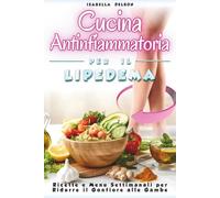CUCINA ANTINFIAMMATORIA PER IL LIPEDEMA: Ricette e menu settimanali per ridurre il gonfiore alle gambe, Ricette studiate per ridurre infiammazione , Mangiare bene ogni giorno