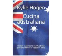 Cucina Australiana: Ricette Autentiche Dall'australia Per Torte Famose, Biscotti E Altro