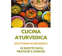Cucina Ayurvedica: Ricettario Ayurvedico - 33 Ricette Facili, Pratiche e Concise