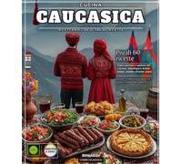 Cucina caucasica: Libro di ricette con più di 60 ricette autentiche e gustose del Caucaso: khachapuri, kebab, dolmas, insalate fresche, piatti tradizionali dolci e salati e molto altro.