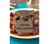 CUCINA DELL'ALASKA: RICETTE DI CUCINA DELL'ALASKA - Cucina tradizionale dell’Alaska - Cucina sana dell’Alaska