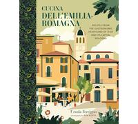 Cucina Dell'emilia-romagna: Recipes from the Gastronomic Heartland of Italy and Its Capital Bologna