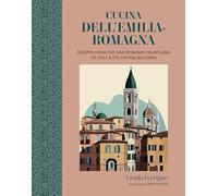 Cucina dell'Emilia-Romagna: Recipes from the Gastronomic Heartland of Italy & its Capital Bologna