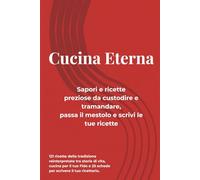 Cucina Eterna Sapori e ricette preziose da custodire e tramandare, passa il mestolo e scrivi le tue ricette: 121 ricette della tradizione ... e 25 schede per scrivere il tuo ricettario