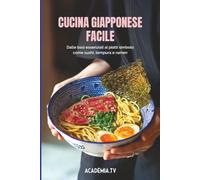 Cucina giapponese facile: Dalle basi essenziali ai piatti simbolo come sushi, tempura e ramen
