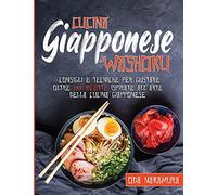 Cucina Giapponese Washoku: Consigli E Tecniche Per Gustare Oltre 100 Ricette Ispirate All'arte Della Cucina Giapponese