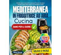 Cucina Mediterranea in Friggitrice ad Aria: Ricette veloci, croccanti e sane per il cuore. Istruzioni semplici passo dopo passo con immagini a colori
