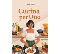 Cucina per Uno: 80 Ricette per 1-2 Persone con Batch Cooking Settimanale e Zero Waste