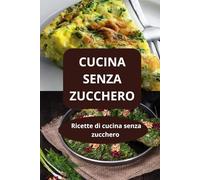 CUCINA SENZA ZUCCHERO: Ricette di cucina senza zucchero - dieta senza zucchero - alimentazione equilibrata