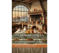 CUCINA TEORICO-PRATICA: COL CORRISPONDENTE RIPOSTO ED APPARECCHIO DI PRANZI E CENE - METODO PRATICO PER SCALCARE, E FAR SERVIRE IN TAVOLA (Edizione Annotata e Illustrata)