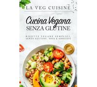 CUCINA VEGANA SENZA GLUTINE: Ricette vegane semplici, senza glutine, soia e additivi