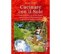 Cucinare Con Il Sole, Come Costruire Un Forno Solare, Conoscerne Il Funzionamento, La Storia E Le Migliori Ricette