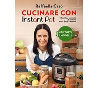 Cucinare con Instant Pot. Ricette e tecniche di cottura tutte facili e testate. Ediz. a colori