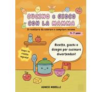 Cucino e gioco con la mamma: il quaderno da colorare e compilare insieme | Ricette, giochi e disegni per cucinare divertendosi | Un ricordo prezioso da custodire e regalare | 4-7 anni