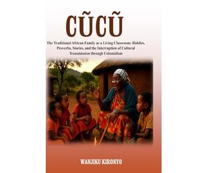 Cũcũ: The Traditional African Family as a Living Classroom: Riddles, Proverbs, Stories, and the Interruption of Cultural Transmission through Colonialism