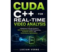CUDA C++ for Real-Time Video Analysis: A Beginner-Friendly Guide to GPU-Accelerated Video Processing, Computer Vision, and Performance Optimization