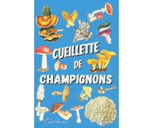 Cueillette de Champignons: Carnet pour Cueilleurs de Champignons. Journal pour vos Aventures Sauvages. Format Pratique, 120 Pages. Cahier de notes ... Un indispensable pour vos sorties en forêt.