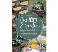 Cueillette & Recettes Au Fil Des Saisons - Cuisine Botanique, Soins Naturels Et Créations Inspirées De La Nature