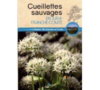 Cueillettes Sauvages En Jura-Franche-Comté - 60 Plantes Et Fruits À Glaner
