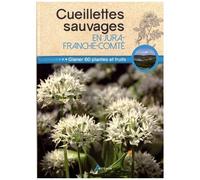 Cueillettes Sauvages En Jura-Franche-Comté - 60 Plantes Et Fruits À Glaner