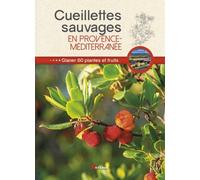 Cueillettes Sauvages En Provence-Méditerranée - 60 Plantes Et Fruits À Glaner