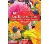 Cueillir et cuisiner fleurs, fruits et graines sauvages - recettes, conseils et confidences - Mireille Sicard - Edisud - broché - Guide