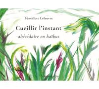 Cueillir l'instant: Abécédaire en haïkus